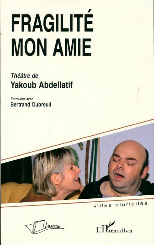 Fragilité mon amie. Théâtre de Yakoub Abdellatif - Bertrand Dubreuil